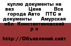 куплю документы на ваз 2108 › Цена ­ 1 - Все города Авто » ПТС и документы   . Амурская обл.,Константиновский р-н